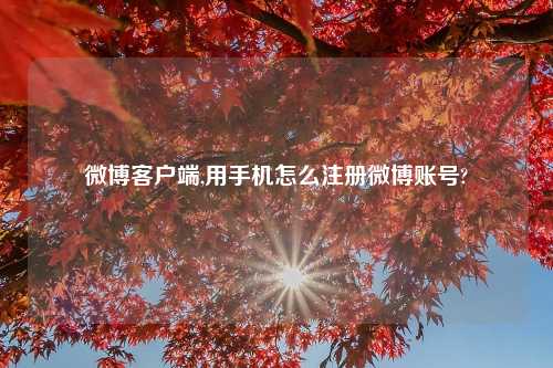 微博客户端,用手机怎么注册微博账号?