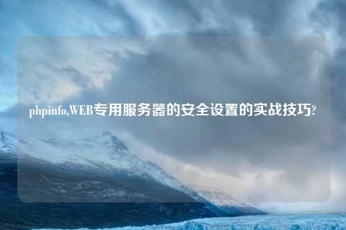 phpinfo,WEB专用服务器的安全设置的实战技巧?