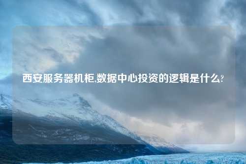 西安服务器机柜,数据中心投资的逻辑是什么?
