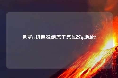免费ip切换器,组态王怎么改ip地址?