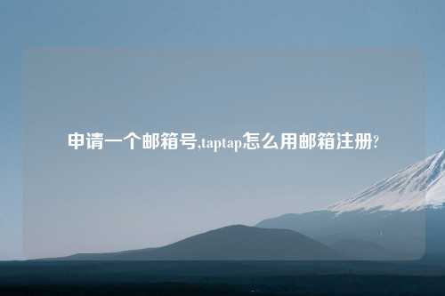 申请一个邮箱号,taptap怎么用邮箱注册?