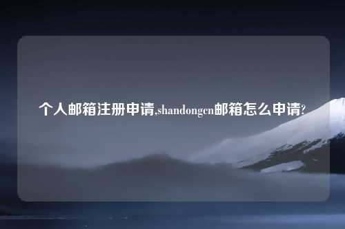 个人邮箱注册申请,shandongcn邮箱怎么申请?
