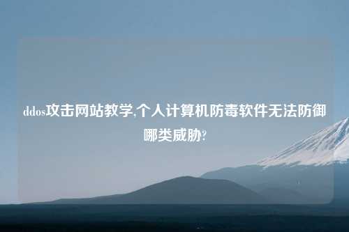 ddos攻击网站教学,个人计算机防毒软件无法防御哪类威胁?
