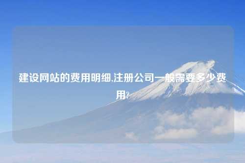 建设网站的费用明细,注册公司一般需要多少费用?
