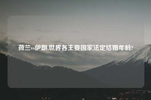 荷兰vs伊朗,世界各主要国家法定结婚年龄?