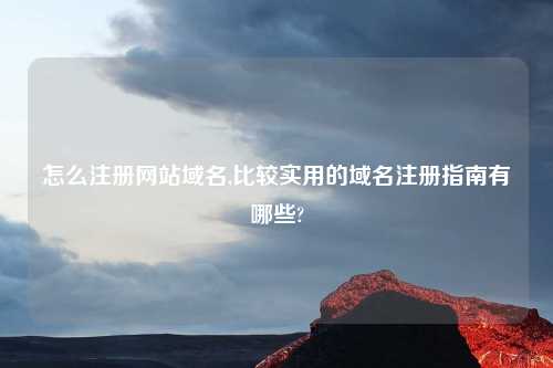 怎么注册网站域名,比较实用的域名注册指南有哪些?