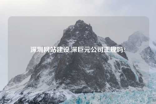 深圳网站建设,深巨元公司正规吗?