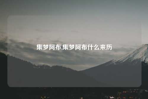 集梦阿布,集梦阿布什么来历