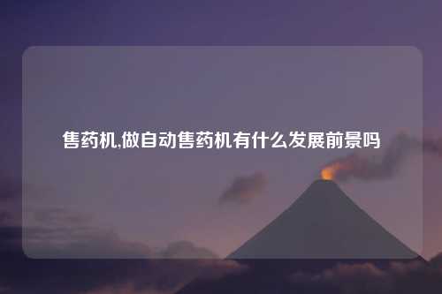 售药机,做自动售药机有什么发展前景吗