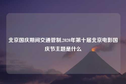 北京国庆期间交通管制,2020年第十届北京电影国庆节主题是什么