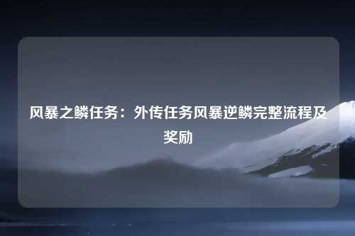 风暴之鳞任务：外传任务风暴逆鳞完整流程及奖励