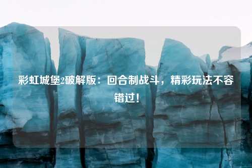 彩虹城堡2破解版：回合制战斗，精彩玩法不容错过！