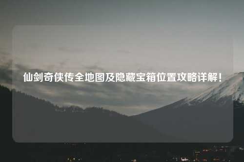 仙剑奇侠传全地图及隐藏宝箱位置攻略详解！