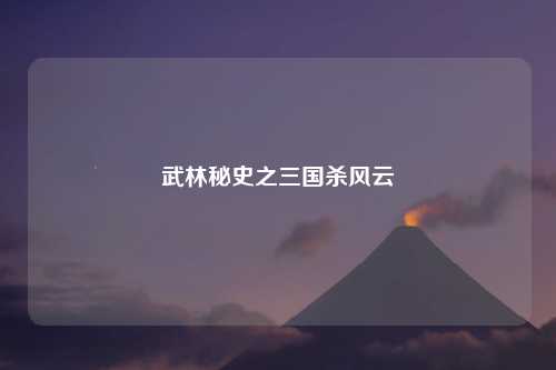 武林秘史之三国杀风云