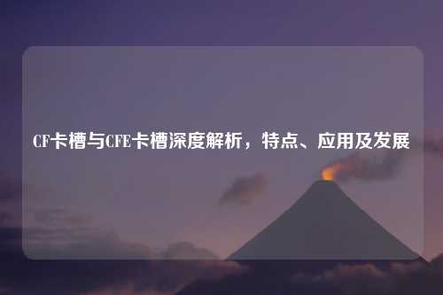 CF卡槽与CFE卡槽深度解析，特点、应用及发展