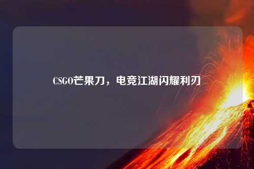 CSGO芒果刀，电竞江湖闪耀利刃