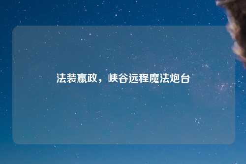 法装嬴政，峡谷远程魔法炮台