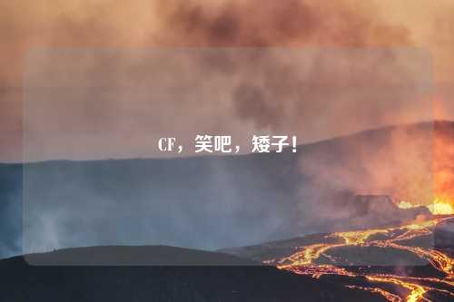 CF，笑吧，矮子！