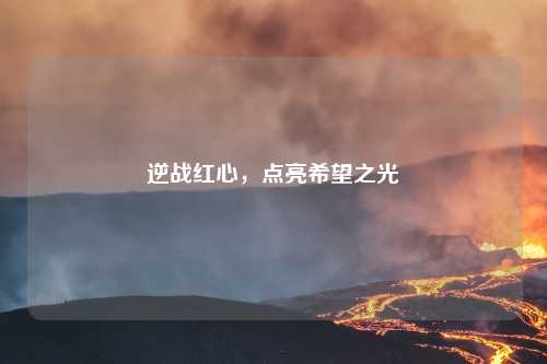 逆战红心，点亮希望之光