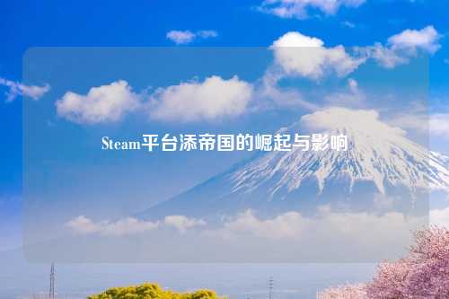 Steam平台添帝国的崛起与影响
