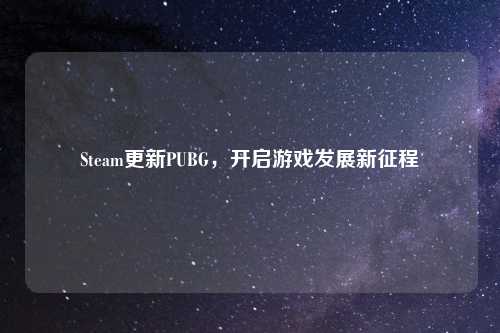 Steam更新PUBG，开启游戏发展新征程