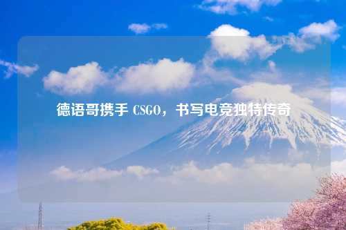 德语哥携手 CSGO，书写电竞独特传奇