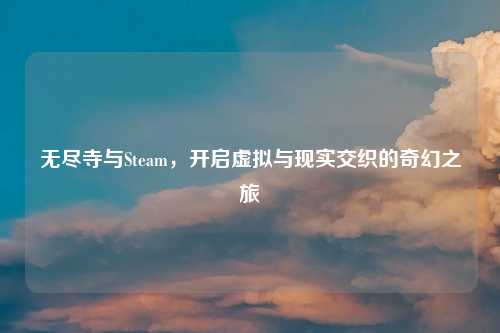 无尽寺与Steam，开启虚拟与现实交织的奇幻之旅