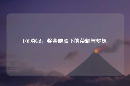 LOL夺冠，奖金映照下的荣耀与梦想