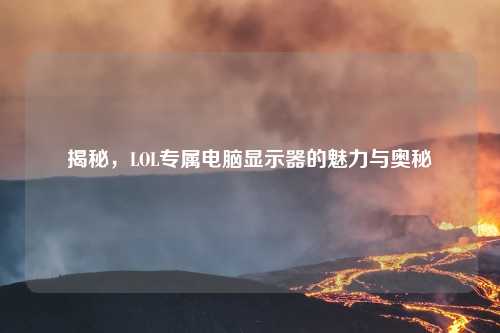 揭秘，LOL专属电脑显示器的魅力与奥秘