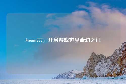 Steam777，开启游戏世界奇幻之门