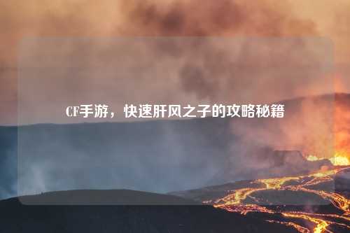 CF手游，快速肝风之子的攻略秘籍
