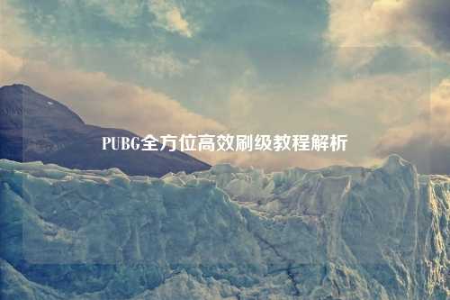 PUBG全方位高效刷级教程解析