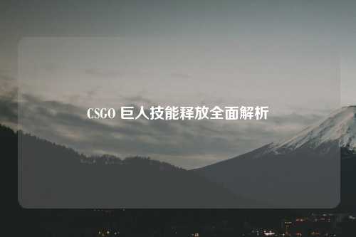 CSGO 巨人技能释放全面解析