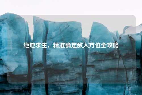 绝地求生，精准确定敌人方位全攻略