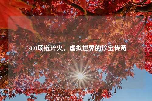 CSGO项链淬火，虚拟世界的珍宝传奇