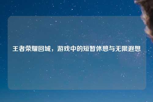 王者荣耀回城，游戏中的短暂休憩与无限遐想