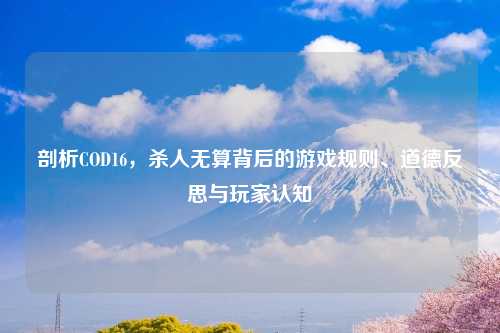 剖析COD16，杀人无算背后的游戏规则、道德反思与玩家认知