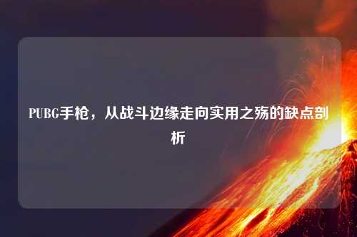 PUBG手枪，从战斗边缘走向实用之殇的缺点剖析