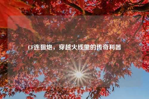 CF连狙炮，穿越火线里的传奇利器