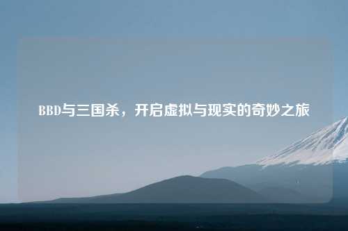 BBD与三国杀，开启虚拟与现实的奇妙之旅