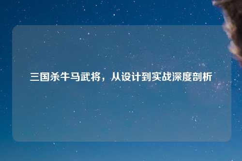 三国杀牛马武将，从设计到实战深度剖析