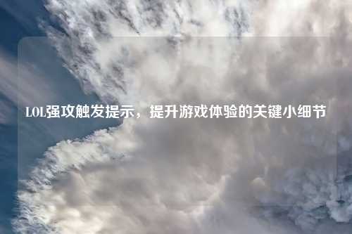 LOL强攻触发提示，提升游戏体验的关键小细节