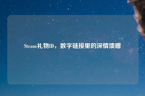 Steam礼物ID，数字链接里的深情馈赠