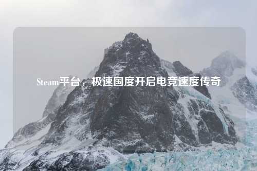 Steam平台，极速国度开启电竞速度传奇