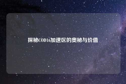 探秘COD16加速区的奥秘与价值