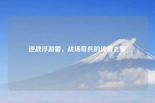 逆战浮游雷,战场奇兵的传奇之旅