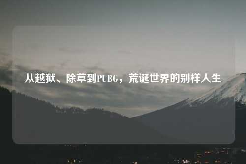 从越狱、除草到PUBG，荒诞世界的别样人生