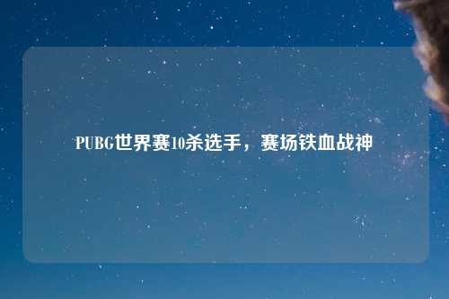 PUBG世界赛10杀选手，赛场铁血战神