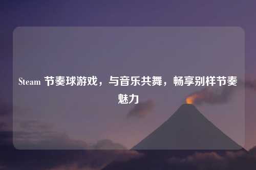 Steam 节奏球游戏，与音乐共舞，畅享别样节奏魅力