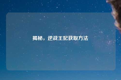 揭秘，逆战王妃获取方法